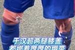 老将不易！东体：于汉超谢场时，两腿膝盖厚厚一层绷带触目惊心